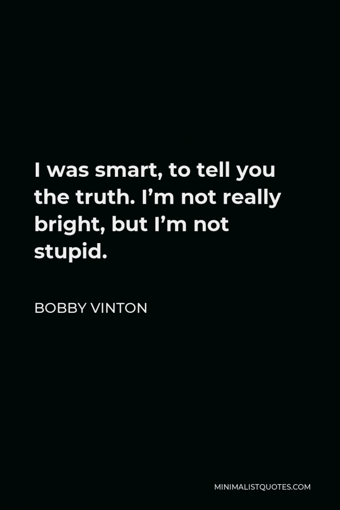 Bobby Vinton Quote - I was smart, to tell you the truth. I’m not really bright, but I’m not stupid.