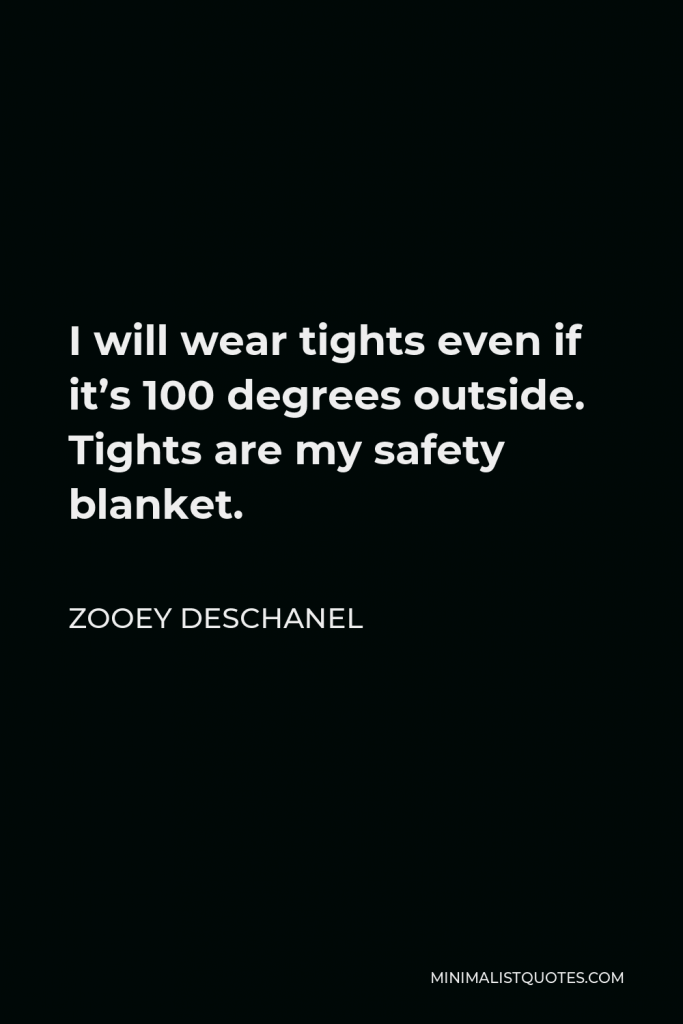 Zooey Deschanel Quote - I will wear tights even if it’s 100 degrees outside. Tights are my safety blanket.