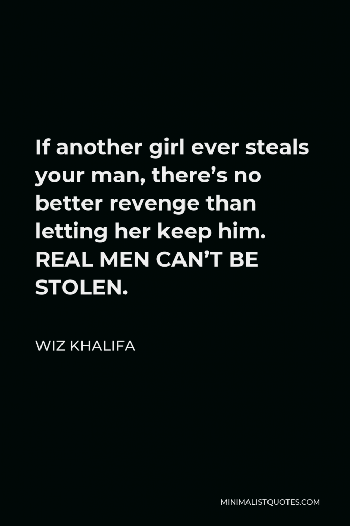 Wiz Khalifa Quote - If another girl ever steals your man, there’s no better revenge than letting her keep him. REAL MEN CAN’T BE STOLEN.