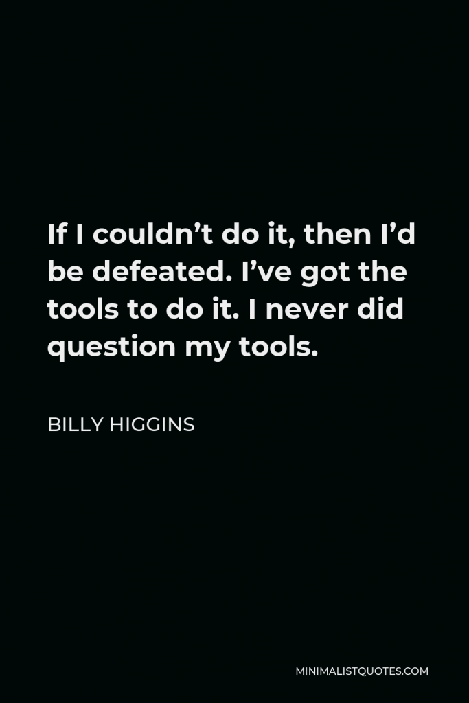 Billy Higgins Quote - If I couldn’t do it, then I’d be defeated. I’ve got the tools to do it. I never did question my tools.
