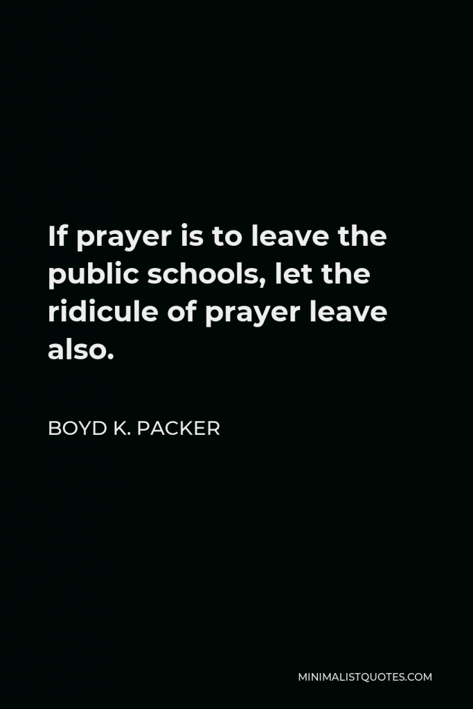 Boyd K. Packer Quote - If prayer is to leave the public schools, let the ridicule of prayer leave also.