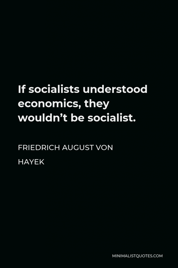 Friedrich August von Hayek Quote - If socialists understood economics, they wouldn’t be socialist.