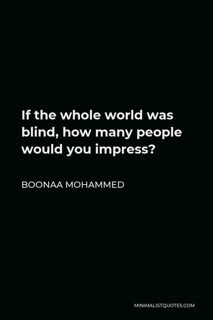 Boonaa Mohammed Quote - If the whole world was blind, how many people would you impress?