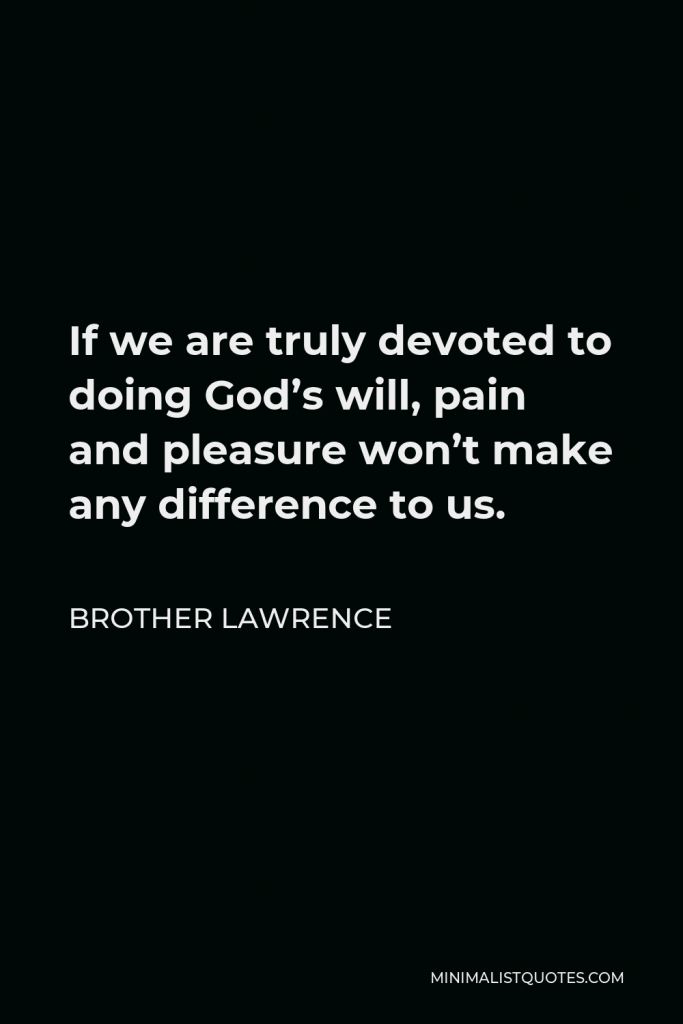 Brother Lawrence Quote - If we are truly devoted to doing God’s will, pain and pleasure won’t make any difference to us.