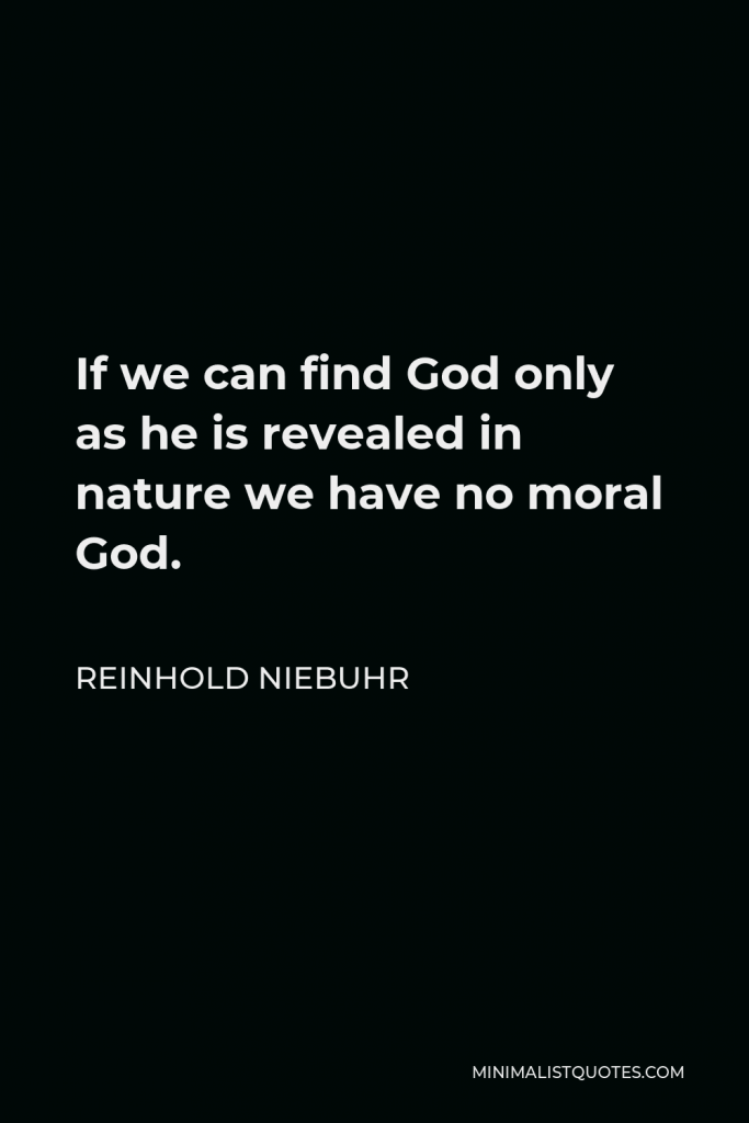 Reinhold Niebuhr Quote - If we can find God only as he is revealed in nature we have no moral God.