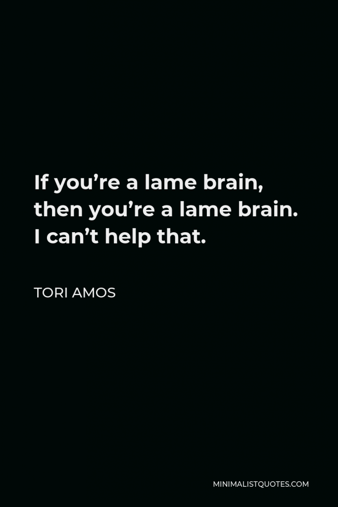Tori Amos Quote - If you’re a lame brain, then you’re a lame brain. I can’t help that.