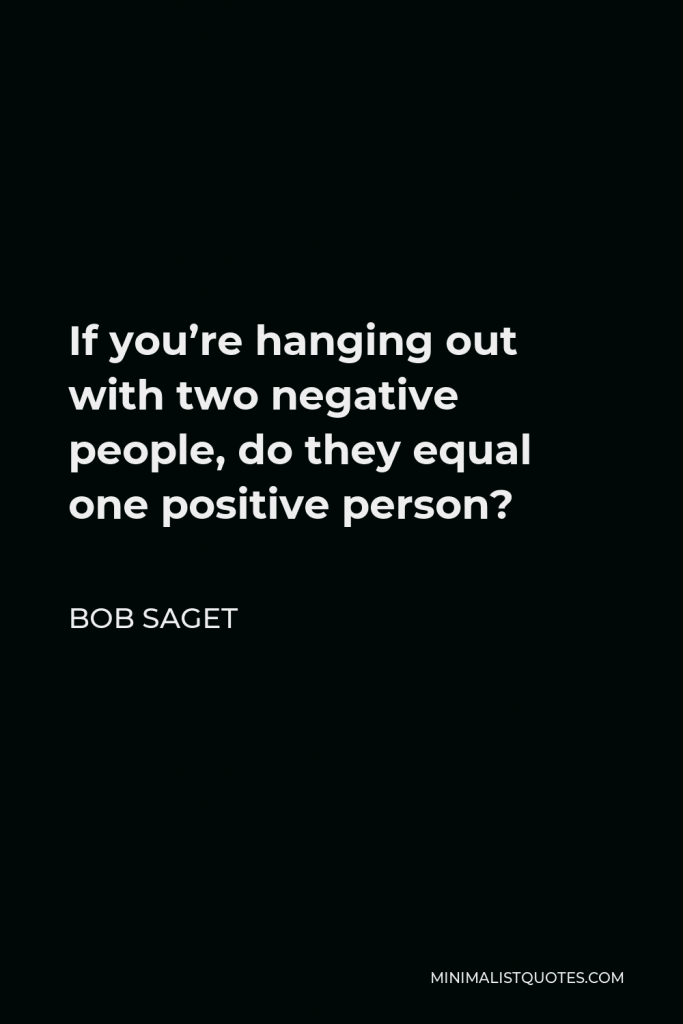Bob Saget Quote - If you’re hanging out with two negative people, do they equal one positive person?