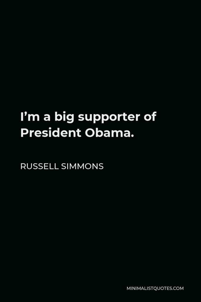Russell Simmons Quote - I’m a big supporter of President Obama.