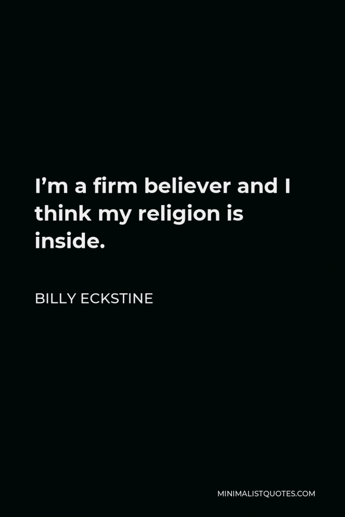 Billy Eckstine Quote - I’m a firm believer and I think my religion is inside.