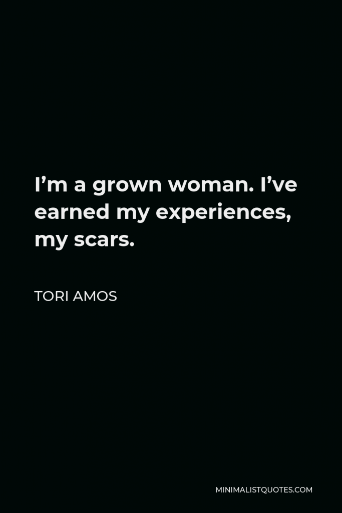 Tori Amos Quote - I’m a grown woman. I’ve earned my experiences, my scars.