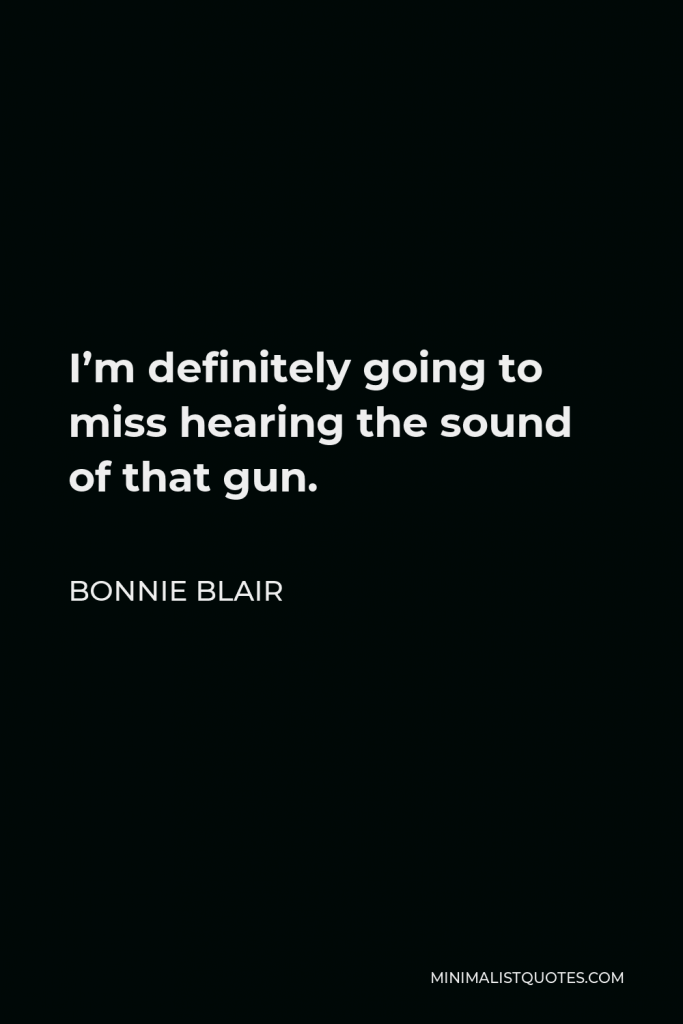 Bonnie Blair Quote - I’m definitely going to miss hearing the sound of that gun.