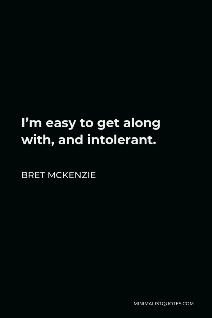 Bret McKenzie Quote - I’m easy to get along with, and intolerant.