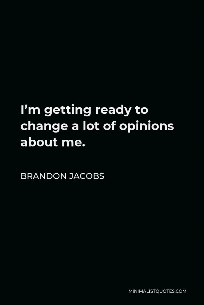 Brandon Jacobs Quote - I’m getting ready to change a lot of opinions about me.