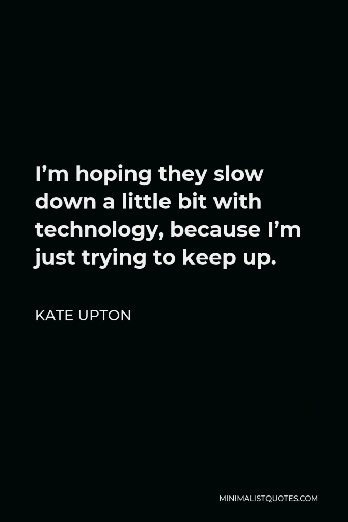 Kate Upton Quote - I’m hoping they slow down a little bit with technology, because I’m just trying to keep up.
