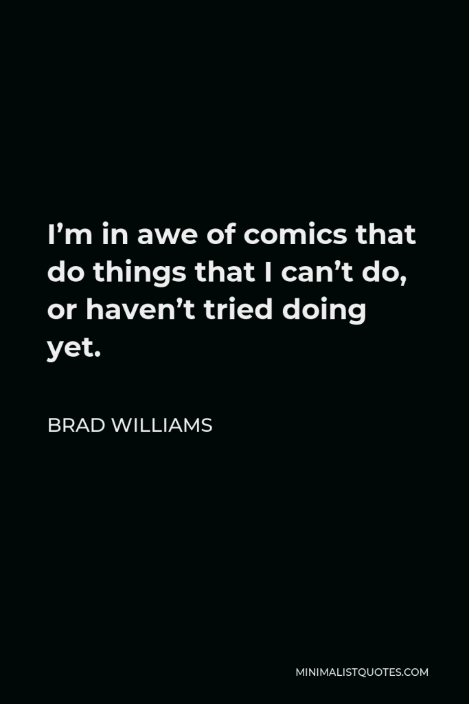 Brad Williams Quote - I’m in awe of comics that do things that I can’t do, or haven’t tried doing yet.