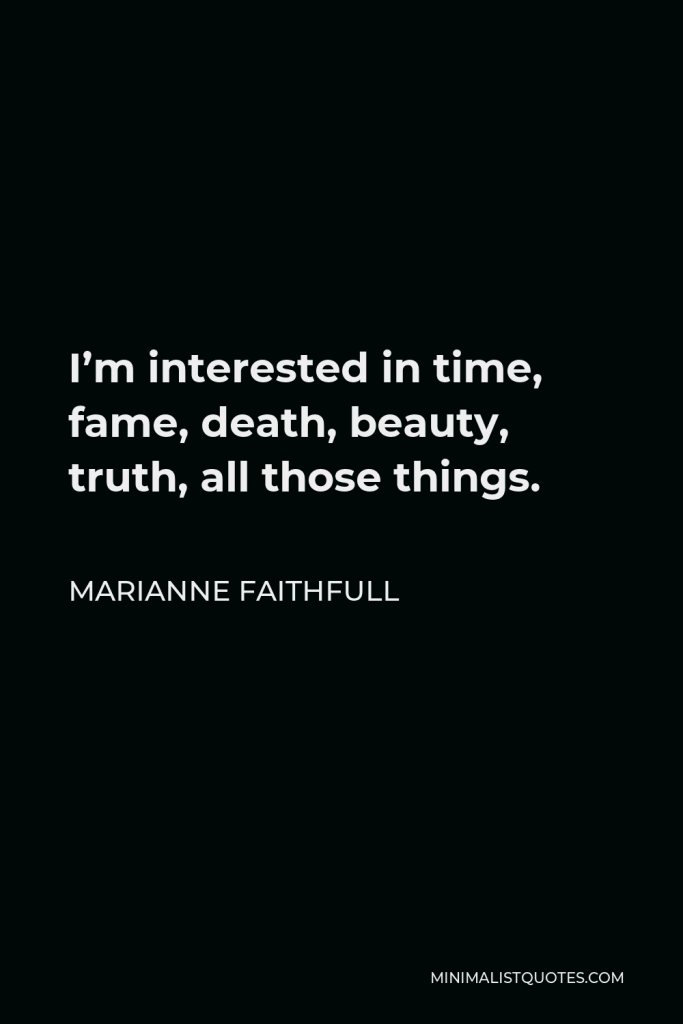 Marianne Faithfull Quote - I’m interested in time, fame, death, beauty, truth, all those things.