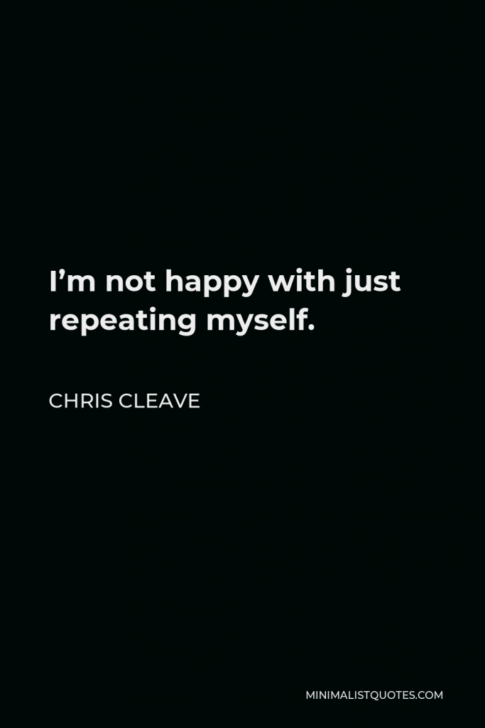Chris Cleave Quote - I’m not happy with just repeating myself.