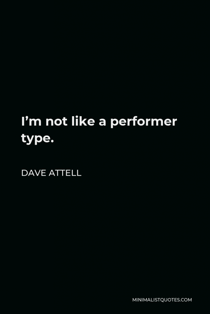 Dave Attell Quote - I’m not like a performer type.