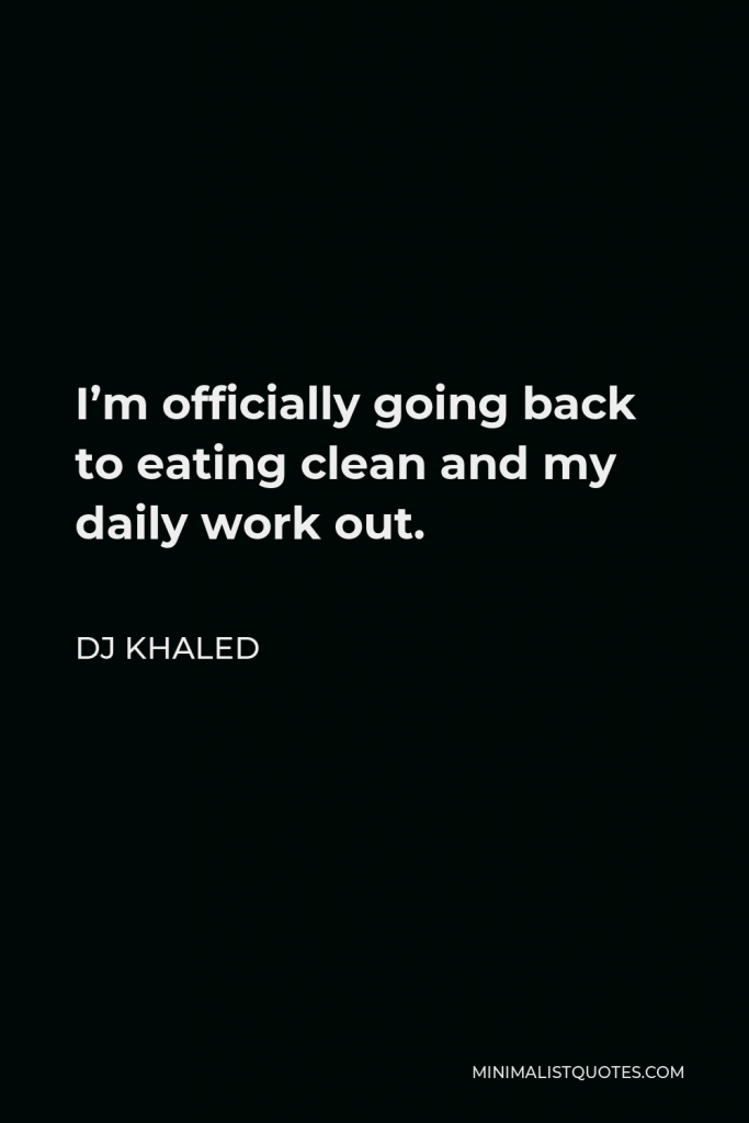 DJ Khaled Quote - I’m officially going back to eating clean and my daily work out.