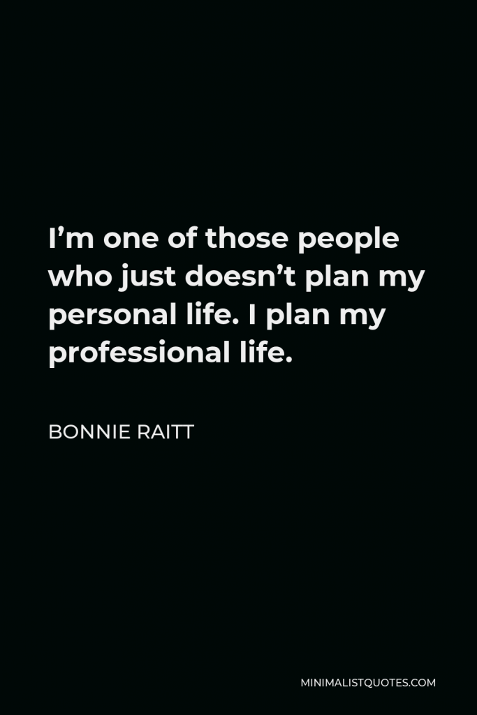 Bonnie Raitt Quote - I’m one of those people who just doesn’t plan my personal life. I plan my professional life.