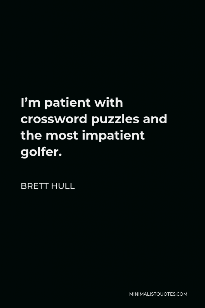 Brett Hull Quote - I’m patient with crossword puzzles and the most impatient golfer.