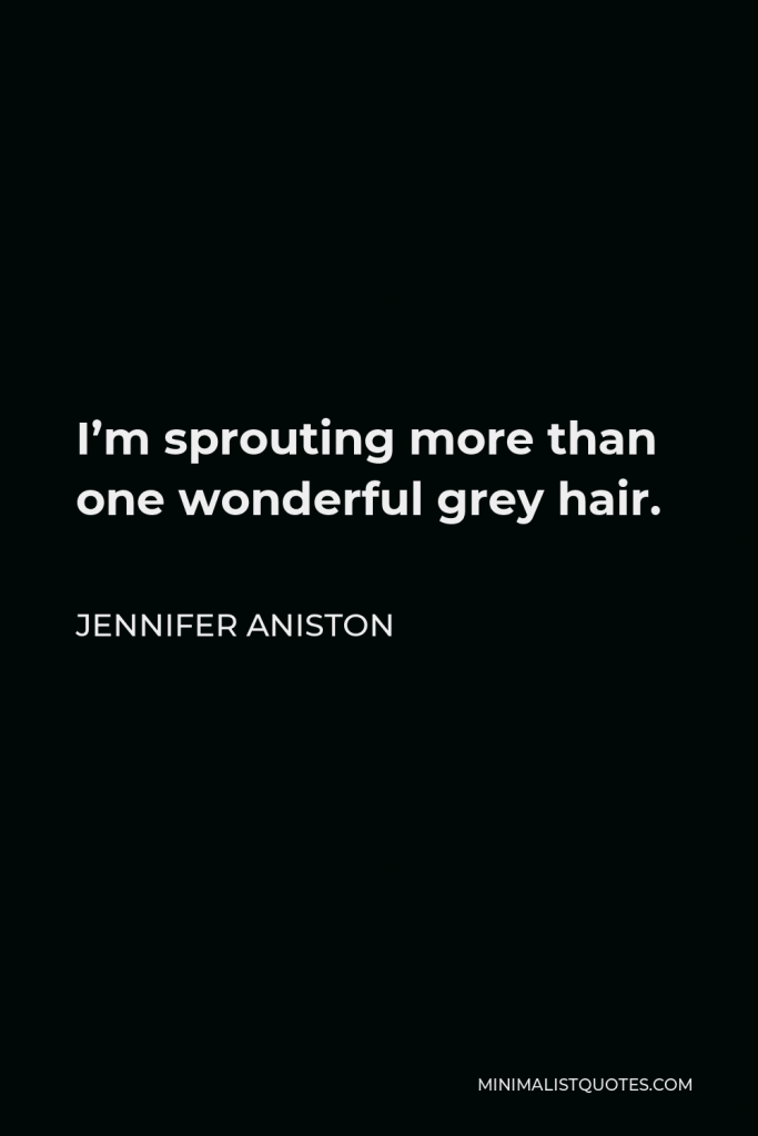 Jennifer Aniston Quote - I’m sprouting more than one wonderful grey hair.