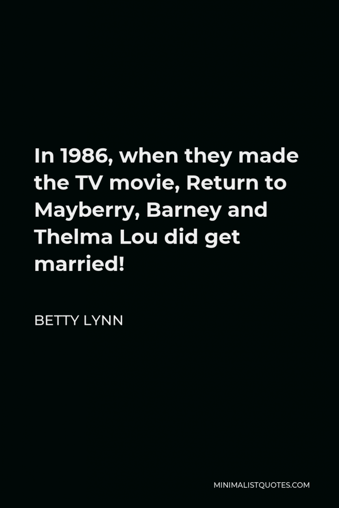 Betty Lynn Quote - In 1986, when they made the TV movie, Return to Mayberry, Barney and Thelma Lou did get married!