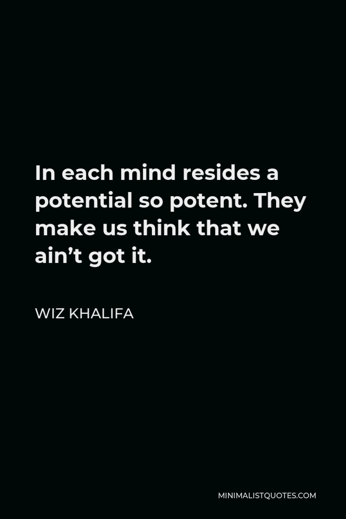 Wiz Khalifa Quote - In each mind resides a potential so potent. They make us think that we ain’t got it.