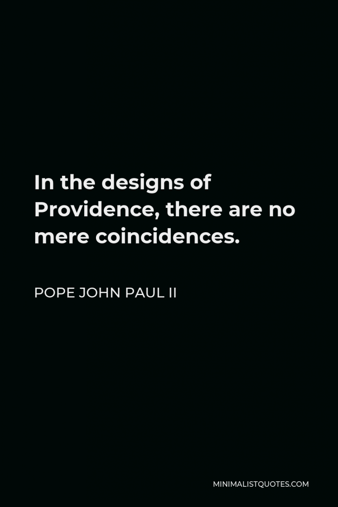 Pope John Paul II Quote - In the designs of Providence, there are no mere coincidences.