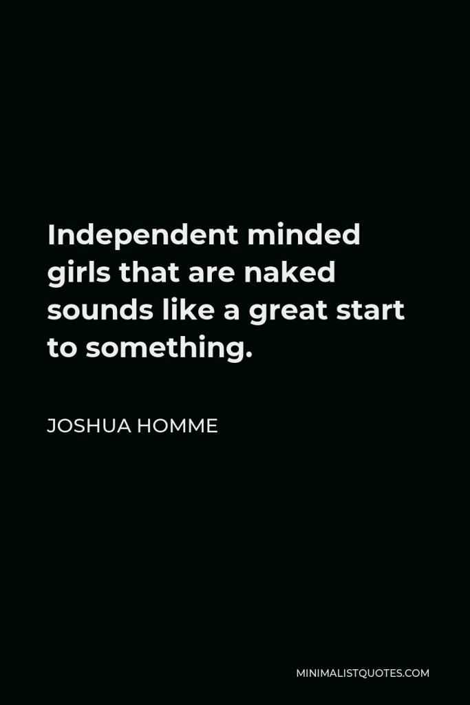 Joshua Homme Quote - Independent minded girls that are naked sounds like a great start to something.