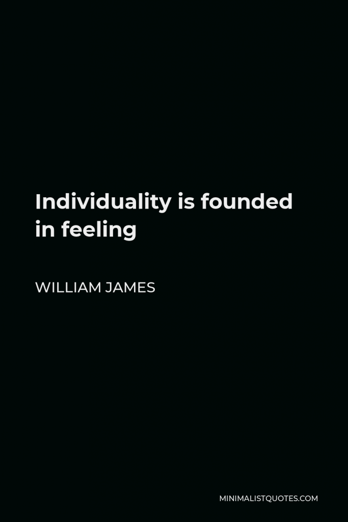 William James Quote - Individuality is founded in feeling