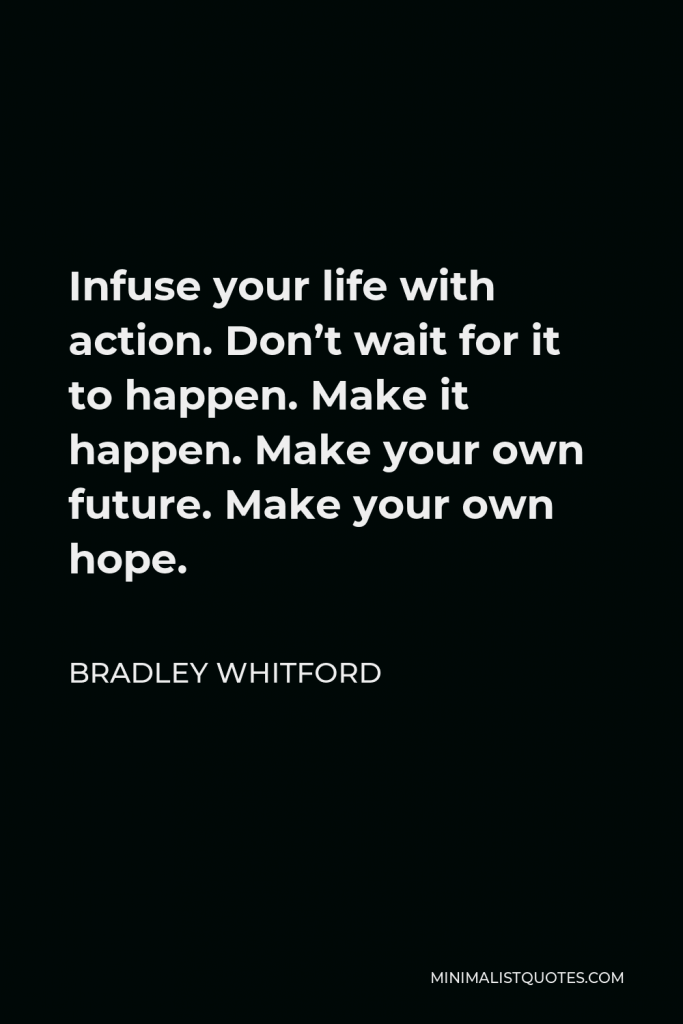 Bradley Whitford Quote - Infuse your life with action. Don’t wait for it to happen. Make it happen. Make your own future. Make your own hope.