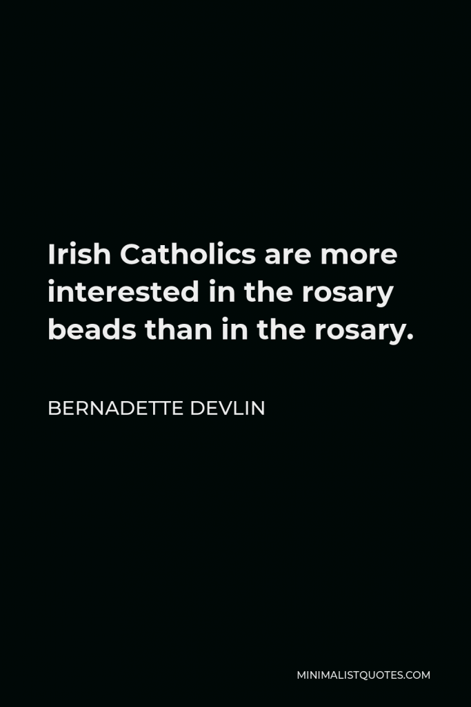 Bernadette Devlin Quote - Irish Catholics are more interested in the rosary beads than in the rosary.