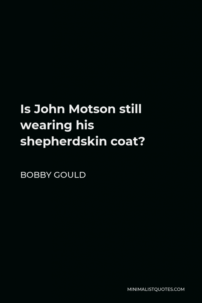 Bobby Gould Quote - Is John Motson still wearing his shepherdskin coat?