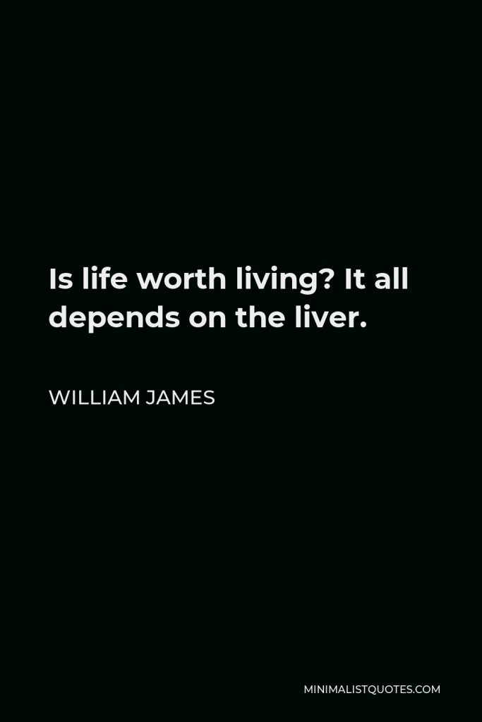 William James Quote - Is life worth living? It all depends on the liver.