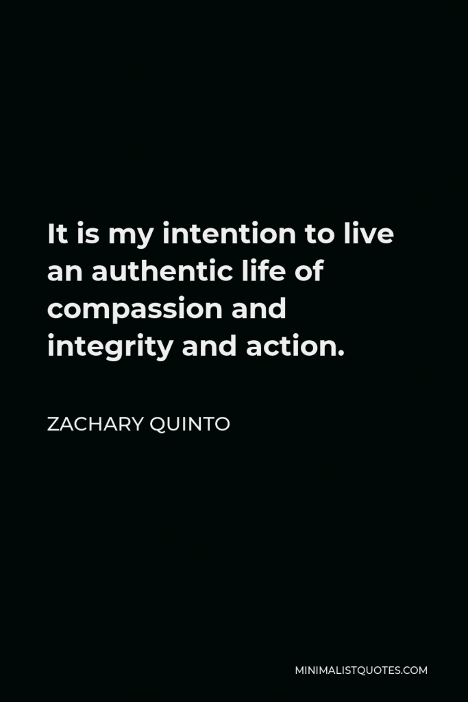 Zachary Quinto Quote - It is my intention to live an authentic life of compassion and integrity and action.