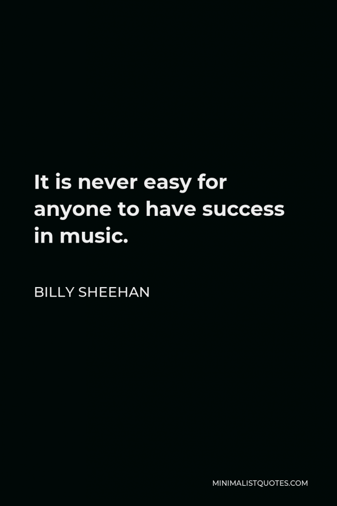 Billy Sheehan Quote - It is never easy for anyone to have success in music.