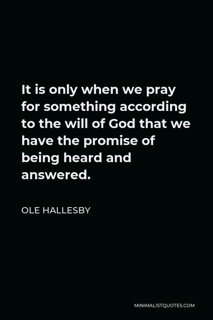 Ole Hallesby Quote - It is only when we pray for something according to the will of God that we have the promise of being heard and answered.