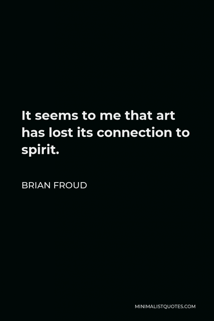 Brian Froud Quote - It seems to me that art has lost its connection to spirit.