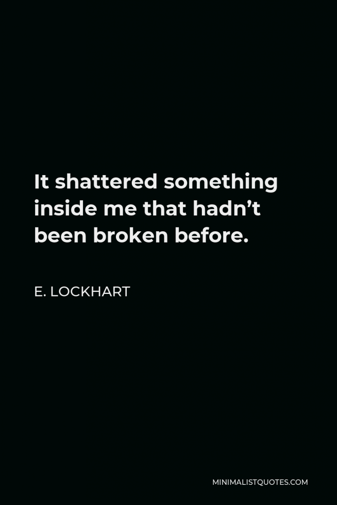 E. Lockhart Quote - It shattered something inside me that hadn’t been broken before.