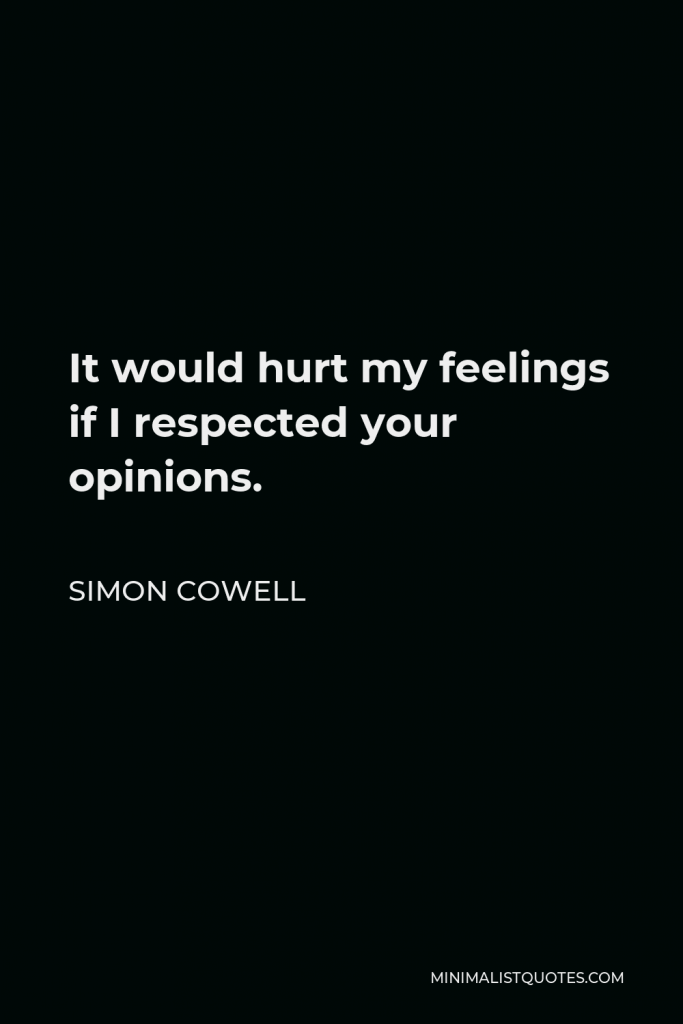 Simon Cowell Quote - It would hurt my feelings if I respected your opinions.