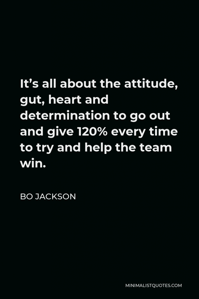 Bo Jackson Quote - It’s all about the attitude, gut, heart and determination to go out and give 120% every time to try and help the team win.