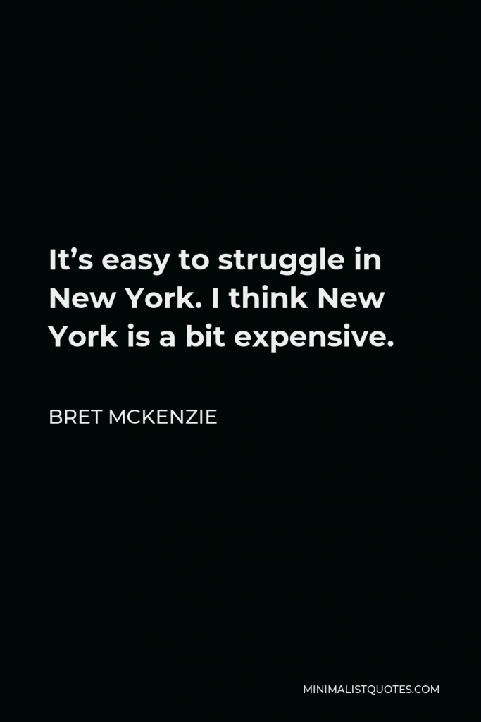 Bret McKenzie Quote - It’s easy to struggle in New York. I think New York is a bit expensive.