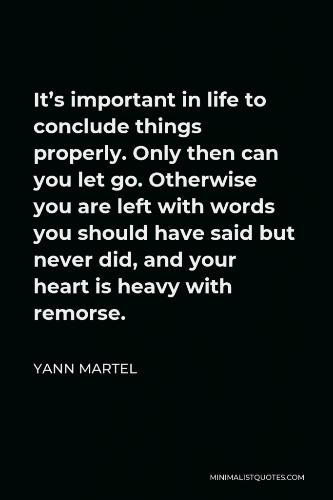 Yann Martel Quote - It’s important in life to conclude things properly. Only then can you let go.