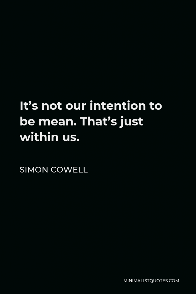 Simon Cowell Quote - It’s not our intention to be mean. That’s just within us.