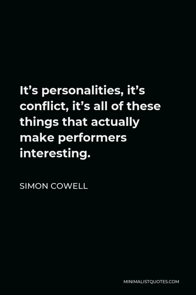 Simon Cowell Quote - It’s personalities, it’s conflict, it’s all of these things that actually make performers interesting.