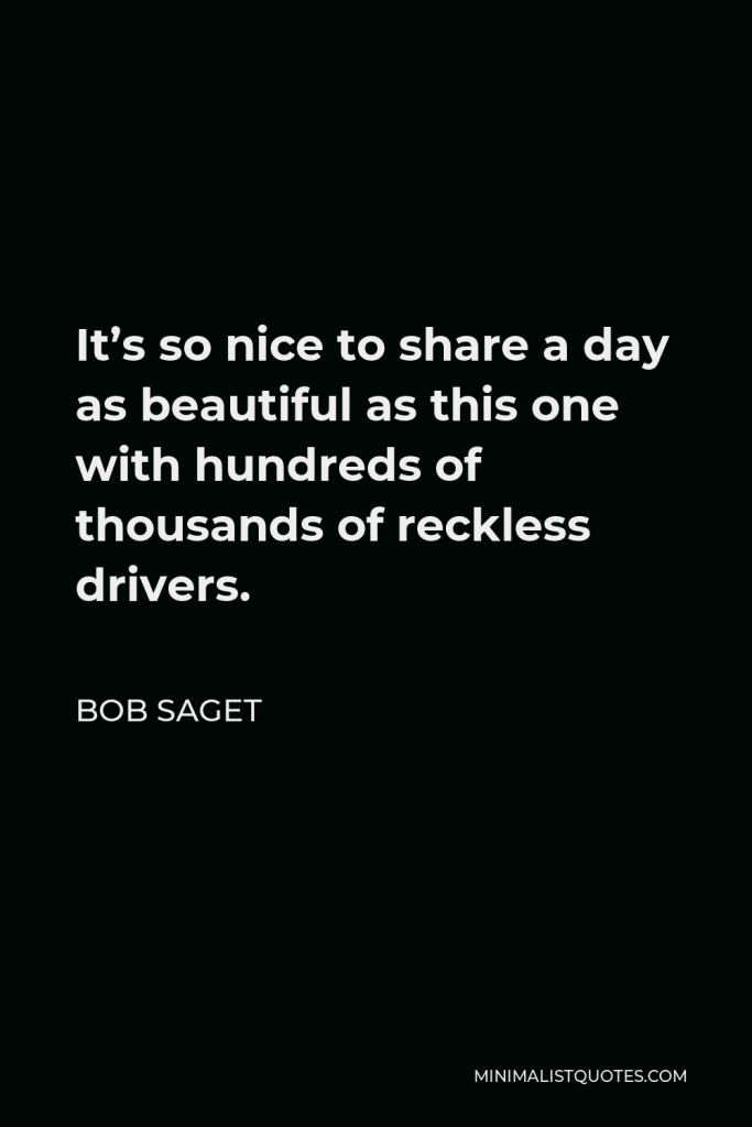 Bob Saget Quote - It’s so nice to share a day as beautiful as this one with hundreds of thousands of reckless drivers.
