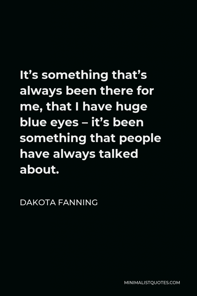 Dakota Fanning Quote - It’s something that’s always been there for me, that I have huge blue eyes – it’s been something that people have always talked about.