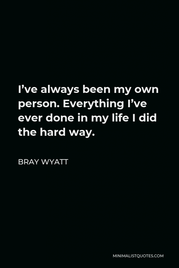 Bray Wyatt Quote - I’ve always been my own person. Everything I’ve ever done in my life I did the hard way.