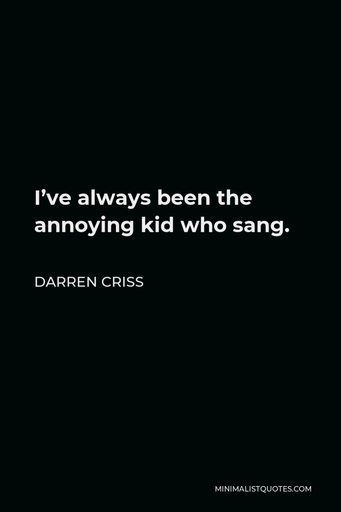 Darren Criss Quote - I’ve always been the annoying kid who sang.